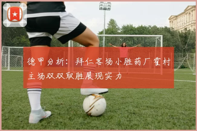 德甲分析：拜仁客场小胜药厂霍村主场双双取胜展现实力